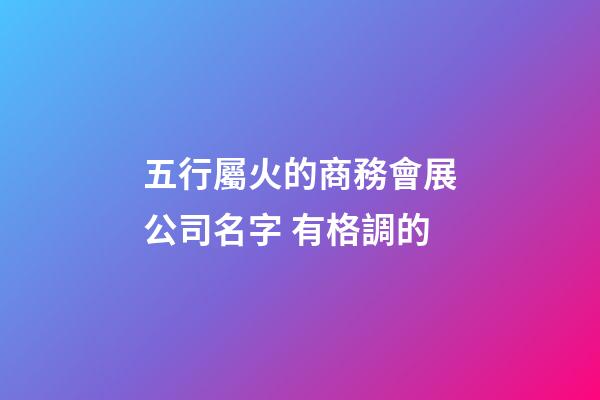 五行屬火的商務會展公司名字 有格調的-第1張-公司起名-玄機派